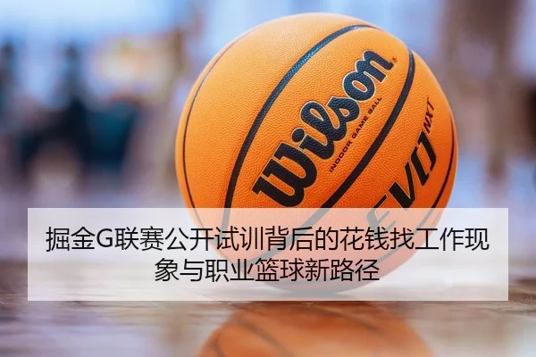 掘金G联赛公开试训背后的花钱找工作现象与职业篮球新路径